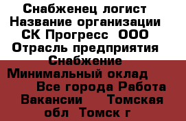 Снабженец-логист › Название организации ­ СК Прогресс, ООО › Отрасль предприятия ­ Снабжение › Минимальный оклад ­ 35 000 - Все города Работа » Вакансии   . Томская обл.,Томск г.